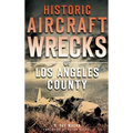 Historic Aircraft Wrecks of Los Angeles County - Hardcover
