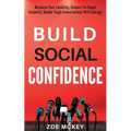 Build Social Confidence: Maximize Your Likability, Connect To People Instantly, Handle Tough Conversations With Courage - Paperback