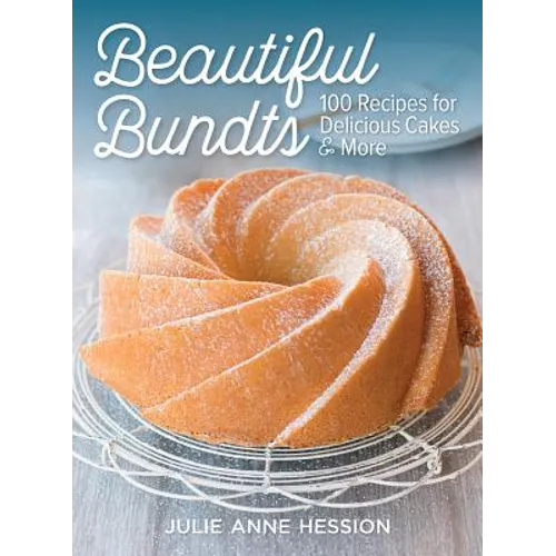 Beautiful Bundts: 100 Recipes for Delicious Cakes and More - Paperback