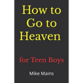 How to Go to Heaven for Teen Boys: Your Proven, Step-by-Step Plan to Achieve Eternal Salvation; A Must-Read Book for Christians - Paperback