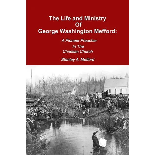 The Life and Ministry of George Washington Mefford: A Pioneer Preacher In The Christian Church - Paperback