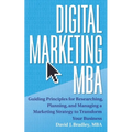 Digital Marketing MBA: Guiding Principles for Researching, Planning, and Managing a Marketing Strategy to Transform Your Business - Paperback