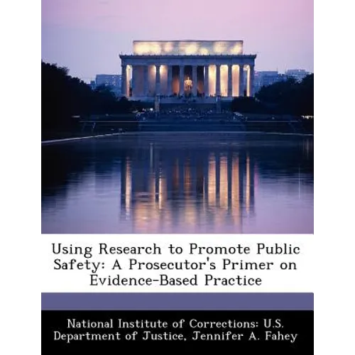 Using Research to Promote Public Safety: A Prosecutor's Primer on Evidence-Based Practice - Paperback