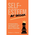 Self-Esteem at Work: A Practical Guide to Stop Self-Doubt, Grow Self-Confidence and Become a Great Leader - Paperback