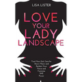 Love Your Lady Landscape: Trust Your Gut, Care for 'Down There' and Reclaim Your Fierce and Feminine SHE Power - Paperback