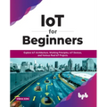 IoT for Beginners: Explore IoT Architecture, Working Principles, IoT Devices, and Various Real IoT Projects: Explore IoT Architecture, Working Princip - Paperback