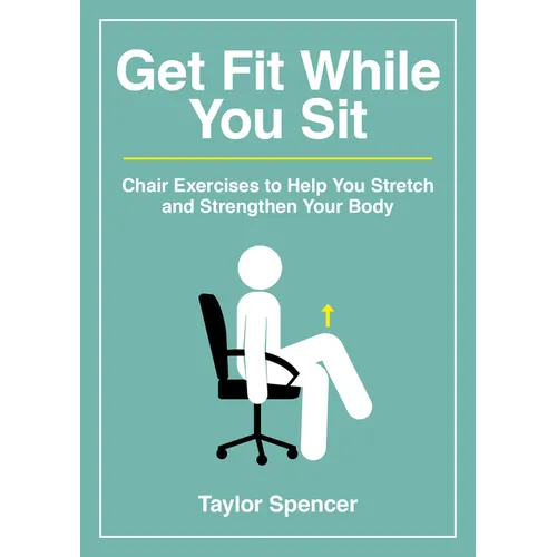 Get Fit While You Sit: Chair Exercises to Help You Stretch and Strengthen Your Body - Paperback