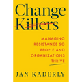 Change Killers: Managing Resistance So People and Organizations Thrive - Hardcover