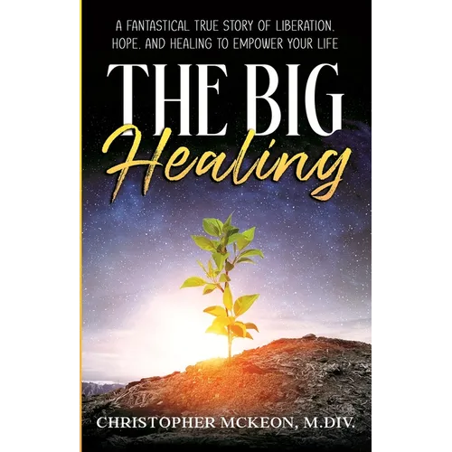 The Big Healing: A Fantastical True Story of Liberation, Hope, and Healing to Empower Your Life - Paperback