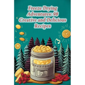 Freeze Drying Adventures: 98 Creative and Delicious Recipes - Paperback
