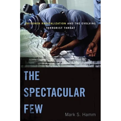The Spectacular Few: Prisoner Radicalization and the Evolving Terrorist Threat - Hardcover