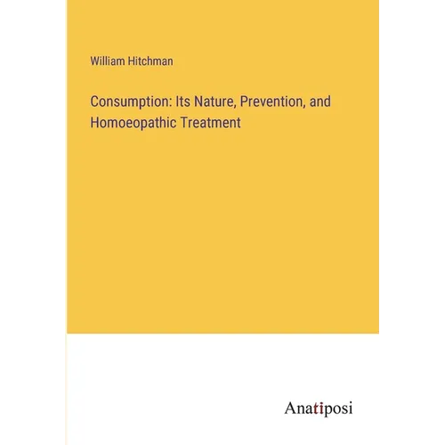 Consumption: Its Nature, Prevention, and Homoeopathic Treatment - Paperback