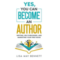 Yes, You Can Become an Author: Writing, Self-Publishing, and Marketing Your First Book - Hardcover