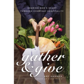 Gather and Give: Sharing God's Heart Through Everyday Hospitality - Hardcover