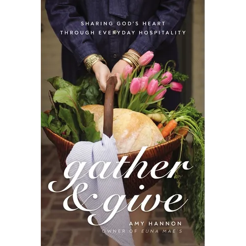 Gather and Give: Sharing God's Heart Through Everyday Hospitality - Hardcover