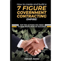 How to Create and Build a 7 Figure Government Contracting Empire - Paperback