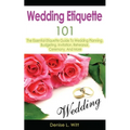 Wedding Etiquette 101: The Essential Etiquette Guide To Wedding Planning, Budgeting, Invitation, Rehearsal, Ceremony, And More - Paperback
