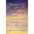 Beautiful and Terrible Things: A Christian Struggle with Suffering, Grief, and Hope - Paperback