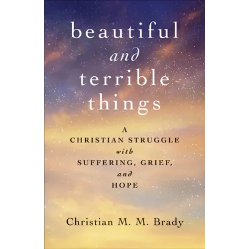 Beautiful and Terrible Things: A Christian Struggle with Suffering, Grief, and Hope - Paperback