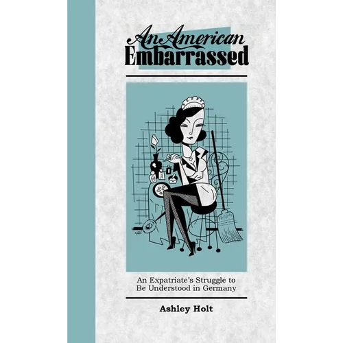 An American Embarrassed: An Expatriate's Struggle to Be Understood in Germany - Paperback