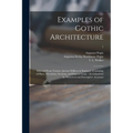 Examples of Gothic Architecture: Selected From Various Ancient Edifices in England: Consisting of Plans, Elevations, Sections, and Parts at Large: Acc - Paperback