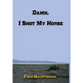 Damn, I Shot My Horse - Hardcover