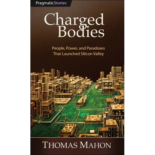 Charged Bodies: People, Power, and Paradoxes That Launched Silicon Valley - Paperback