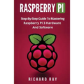 Raspberry Pi: Step-By-Step Guide to Mastering Raspberry Pi 3 Hardware and Software (Raspberry Pi 3, Raspberry Pi Programming, Python - Paperback