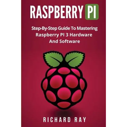 Raspberry Pi: Step-By-Step Guide to Mastering Raspberry Pi 3 Hardware and Software (Raspberry Pi 3, Raspberry Pi Programming, Python - Paperback