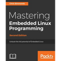 Mastering Embedded Linux Programming - Second Edition: Unleash the full potential of Embedded Linux - Paperback