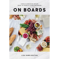 On Boards: Simple & Inspiring Recipe Ideas to Share at Every Gathering: A Cookbook - Hardcover