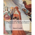 The Life Everlasting: A Reality of Romance. by: Marie Corelli - Paperback