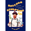 Balloon Sculpting: A Fun and Easy Guide to Making Balloon Animals, Toys, and Games - Paperback