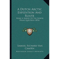 A Dutch Arctic Expedition And Route: Being A Survey Of The North Polar Question (1876) - Paperback