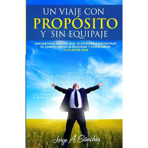 Un viaje con proposito y sin equipaje: Una historia magica que te ayudara a encontrar el camino hacia la felicidad y a descubrir tu plan de vida. - Paperback