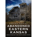 Abandoned Eastern Kansas: Skeletons of the Sunflower State - Paperback