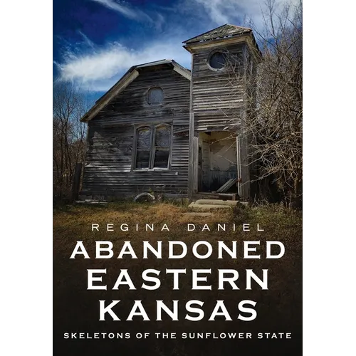 Abandoned Eastern Kansas: Skeletons of the Sunflower State - Paperback