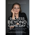 Success Beyond Game Day: The Playbook to Leverage Your Grit, Will Your Way to Greatness, and Go Pro in Life - Hardcover