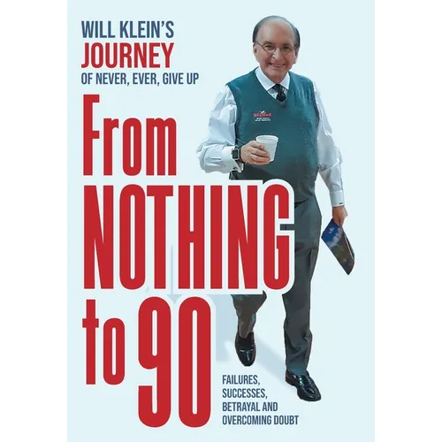 From Nothing To 90: Failures, Successes, Betrayal and Overcoming Doubt - Hardcover