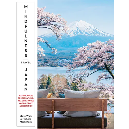 Mindfulness Travel Japan: Nature, Food, Forest Bathing, Tea Ceremonies, Onsen, Craft & Meditation - Paperback