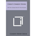 Christ's Darkest Hours: Or The Characters Of The Passion - Paperback