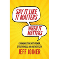 Say It Like It Matters When It Matters: Communicating with Power, Effectiveness, and Authenticity - Paperback
