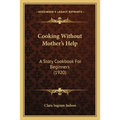 Cooking Without Mother's Help: A Story Cookbook For Beginners (1920) - Paperback