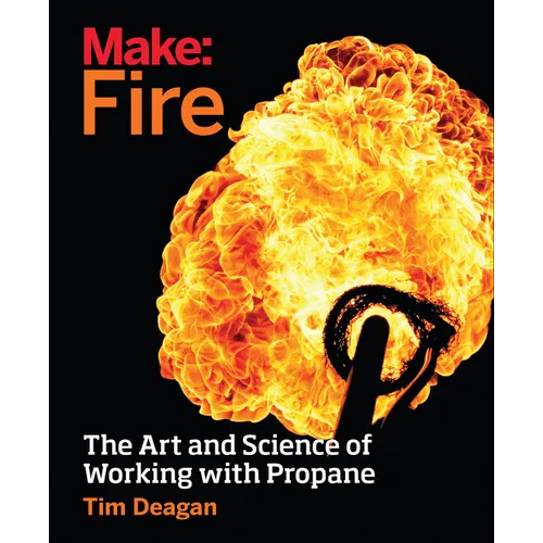 Make: Fire: The Art and Science of Working with Propane - Paperback