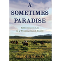 A Sometimes Paradise: Reflections on Life in a Wyoming Ranch Family - Hardcover
