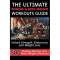 The Ultimate Rowing & Body-Weight Workouts Guide: Unlock Strength, Endurance, and Weight Loss with 500 Essential Rowing Machine and Body Weight Exerci - Paperback