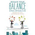 Regain Your Balance: At Work, with Family, in Life: Identifying Your Goals and Ordering Your Priorities - Paperback