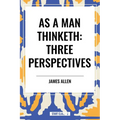 As a Man Thinketh: Three Perspectives - Paperback