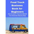 Food Truck Business Book for Beginners: How to Start, Finance & Market Your Business Step by Step - Paperback