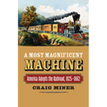 A Most Magnificent Machine: America Adopts the Railroad, 1825-1862 - Hardcover